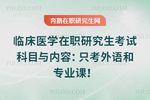 臨床醫(yī)學(xué)在職研究生考試科目與內(nèi)容：只考外語和專業(yè)課！