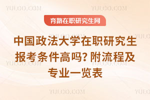 中國政法大學(xué)在職研究生報考條件高嗎？附流程及專業(yè)一覽表