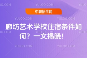 廊坊藝術學校住宿條件如何？一文揭曉！
