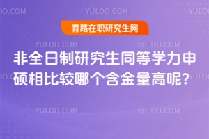 非全日制研究生同等學力申碩相比較哪個含金量高呢？