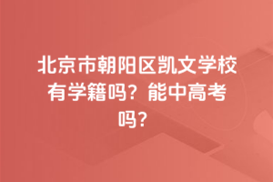 北京市朝陽區凱文學校有學籍嗎？能中高考嗎？