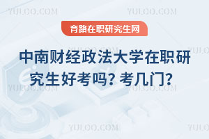 中南財經政法大學在職研究生好考嗎？考幾門？