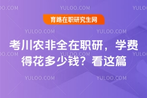 考川農(nóng)非全在職研，學(xué)費(fèi)得花多少錢？看這篇！