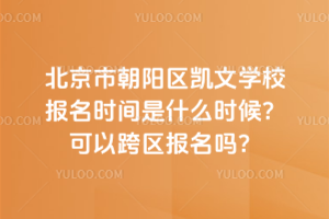 北京市朝陽(yáng)區(qū)凱文學(xué)校報(bào)名時(shí)間是什么時(shí)候？可以跨區(qū)報(bào)名嗎？