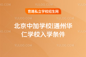 北京中加學(xué)校|通州華仁學(xué)校入學(xué)條件