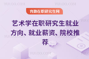 藝術學在職研究生就業方向、就業薪資、院校推薦