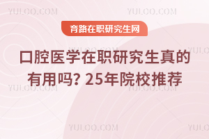 口腔醫學在職研究生真的有用嗎？25年報考院校推薦