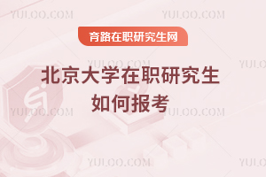 北京大學(xué)在職研究生如何報考