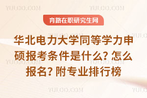 華北電力大學同等學力申碩報考條件是什么？怎么報名？附專業排行榜