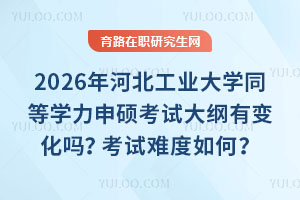 2026年河北工業大學同等學力申碩考試大綱有變化嗎？考試難度如何？