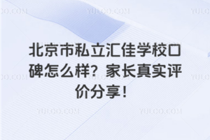 北京市私立匯佳學校口碑怎么樣？家長真實評價分享！