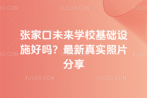張家口未來學(xué)校基礎(chǔ)設(shè)施好嗎？最新真實(shí)照片分享