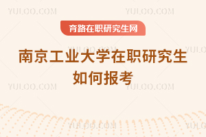 南京工業大學在職研究生如何報考