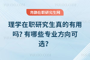 理學(xué)在職研究生真的有用嗎？有哪些專業(yè)方向可選？