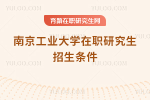 南京工業(yè)大學在職研究生招生條件