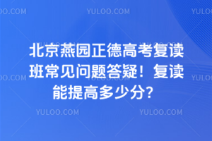 北京燕園正德學(xué)校高考復(fù)讀班常見(jiàn)問(wèn)題答疑!復(fù)讀能提高多少分?