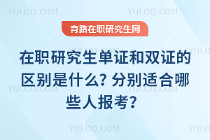 在職研究生單證和雙證的區(qū)別是什么？分別適合哪些人報(bào)考？