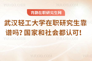 武漢輕工大學在職研究生靠譜嗎？國家和社會都認可！