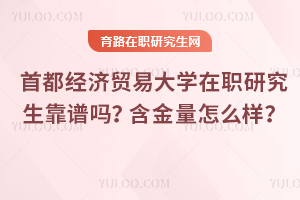 首都經濟貿易大學在職研究生靠譜嗎？含金量怎么樣？