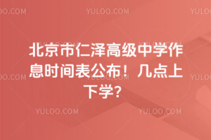 北京市仁澤高級中學(xué)作息時間表公布！幾點上下學(xué)？