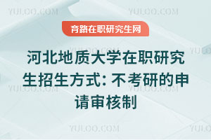 河北地質(zhì)大學(xué)在職研究生招生方式：不考研的申請審核制