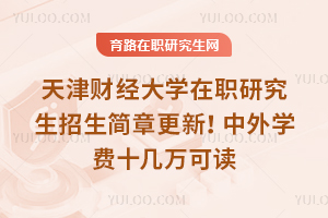 2025年天津財經(jīng)大學(xué)在職研究生招生簡章更新！中外學(xué)費十幾萬可讀