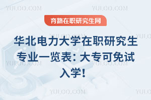 華北電力大學(xué)在職研究生專業(yè)一覽表：大專可免試入學(xué)！