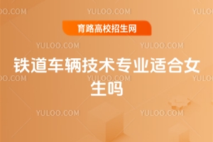 鐵道車輛技術(shù)專業(yè)適合女生嗎？