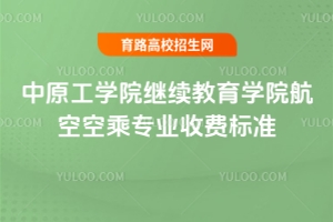 2025年中原工學院繼續教育學院航空空乘專業收費標準