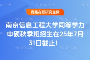 快！南京信息工程大學(xué)同等學(xué)力申碩秋季班招生在25年7月31日截止！