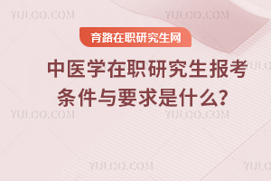 2025年中醫學在職研究生報考條件與要求是什么？
