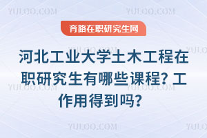 河北工業大學土木工程在職研究生有哪些課程？工作用得到嗎？