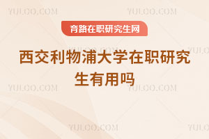 西交利物浦大學在職研究生有用嗎