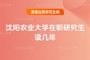沈陽農(nóng)業(yè)大學在職研究生讀幾年