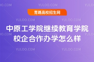 2025年中原工學院繼續(xù)教育學院校企合作辦學怎么樣？