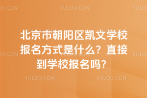 北京市朝陽(yáng)區(qū)凱文學(xué)校報(bào)名方式是什么？直接到學(xué)校報(bào)名嗎？
