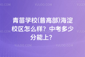 青苗學校(普高部)海淀校區怎么樣？2025中考多少分能上？