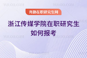 浙江傳媒學院在職研究生如何報考