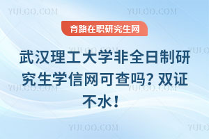 武漢理工大學非全日制研究生學信網可查嗎？雙證不水！