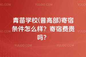 青苗學校(普高部)寄宿條件怎么樣？寄宿費貴嗎？