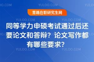 同等學力申碩考試通過后還要論文和答辯？論文寫作都有哪些要求？