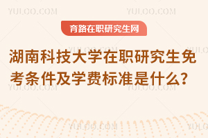 湖南科技大學在職研究生免考條件及學費標準是什么？