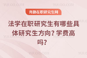 法學在職研究生有哪些具體研究生方向？就業趨勢怎么樣？