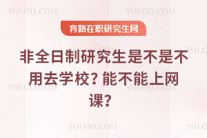 非全日制研究生是不是不用去學校？能不能上網課？