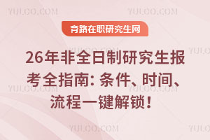 26年非全日制研究生報考全指南：條件、時間、流程一鍵解鎖！