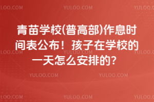 青苗學校(普高部)作息時間表公布！孩子在學校的一天怎么安排的？