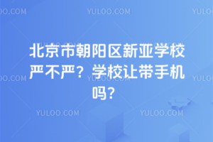 北京市朝陽區新亞學校嚴不嚴？學校讓帶手機嗎？