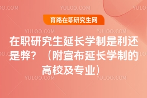 在職研究生延長學制是利還是弊？（附宣布延長學制的高校及專業）