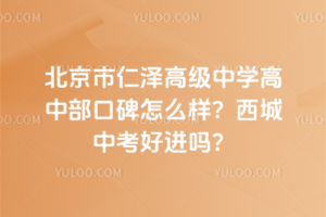 北京市仁澤高級中學(xué)高中部口碑怎么樣？西城中考好進嗎？