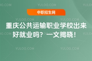 重慶公共運輸職業學校出來好就業嗎？一文揭曉！